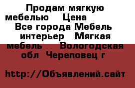 Продам мягкую мебелью. › Цена ­ 25 000 - Все города Мебель, интерьер » Мягкая мебель   . Вологодская обл.,Череповец г.